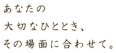 その場面に合わせて。